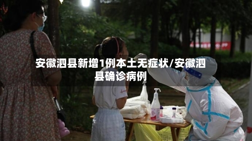 安徽泗县新增1例本土无症状/安徽泗县确诊病例-第2张图片
