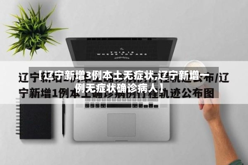 【辽宁新增3例本土无症状,辽宁新增一例无症状确诊病人】