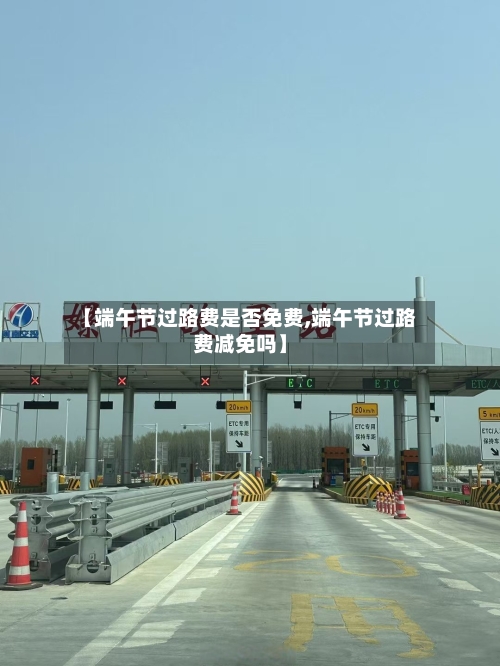 【端午节过路费是否免费,端午节过路费减免吗】-第2张图片