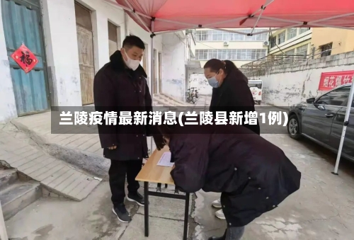 兰陵疫情最新消息(兰陵县新增1例)-第2张图片