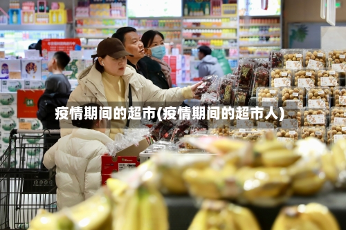 疫情期间的超市(疫情期间的超市人)