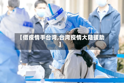 【借疫情手台湾,台湾疫情大陆援助】-第2张图片