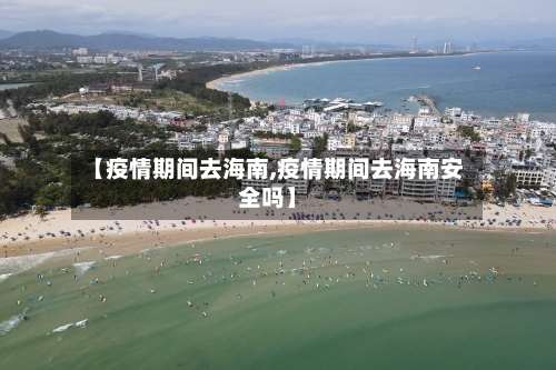 【疫情期间去海南,疫情期间去海南安全吗】-第2张图片