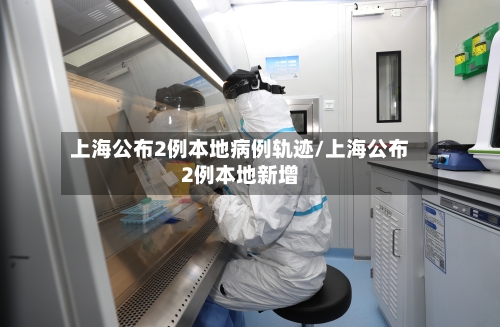 上海公布2例本地病例轨迹/上海公布2例本地新增-第3张图片
