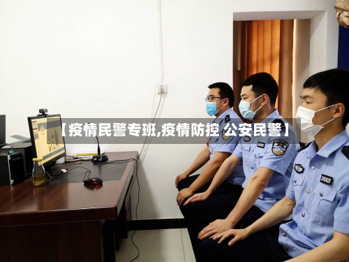 【疫情民警专班,疫情防控 公安民警】