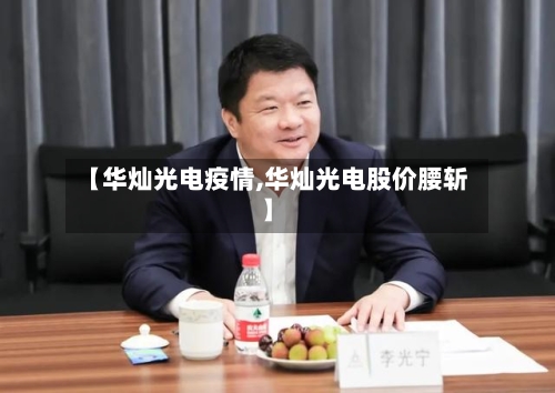 【华灿光电疫情,华灿光电股价腰斩】