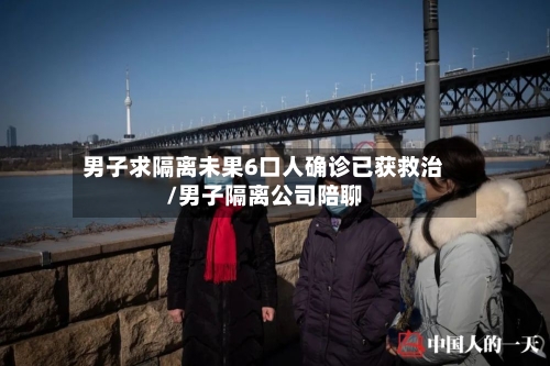 男子求隔离未果6口人确诊已获救治/男子隔离公司陪聊
