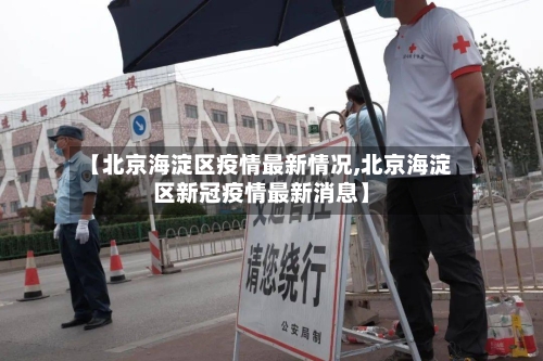 【北京海淀区疫情最新情况,北京海淀区新冠疫情最新消息】-第3张图片