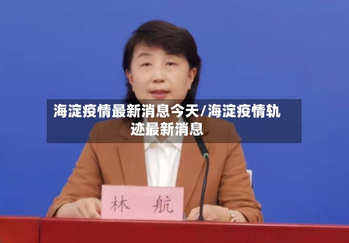 海淀疫情最新消息今天/海淀疫情轨迹最新消息-第2张图片