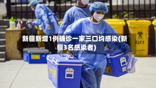 新疆新增1例确诊一家三口均感染(新疆3名感染者)