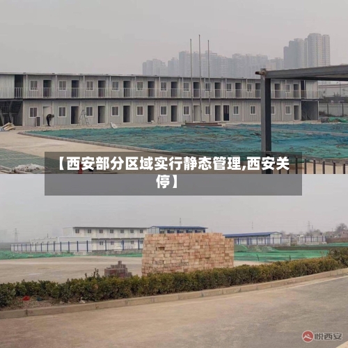 【西安部分区域实行静态管理,西安关停】