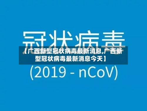 【广西新型冠状病毒最新消息,广西新型冠状病毒最新消息今天】