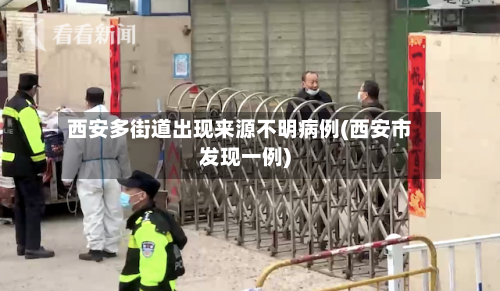西安多街道出现来源不明病例(西安市发现一例)