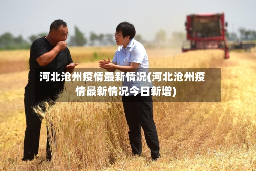 河北沧州疫情最新情况(河北沧州疫情最新情况今日新增)-第2张图片