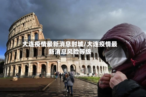 大连疫情最新消息封城/大连疫情最新消息风险等级