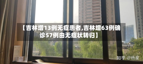 【吉林增13例无症患者,吉林增63例确诊57例由无症状转归】