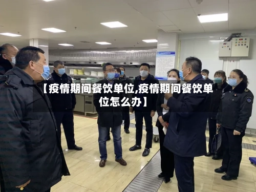 【疫情期间餐饮单位,疫情期间餐饮单位怎么办】