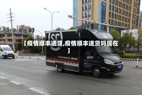 【疫情顺丰送货,疫情顺丰送货吗现在】-第3张图片