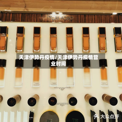 天津伊势丹疫情/天津伊势丹疫情营业时间