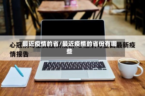 最近疫情的省/最近疫情的省份有哪些