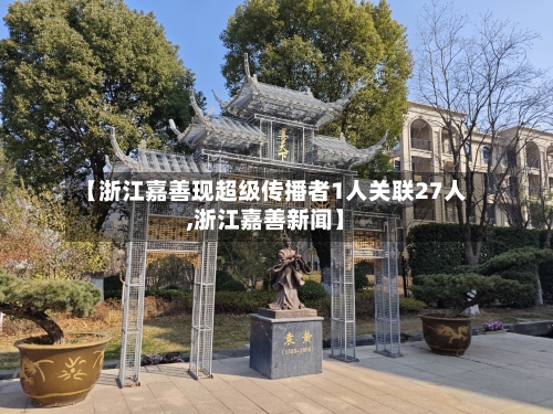 【浙江嘉善现超级传播者1人关联27人,浙江嘉善新闻】
