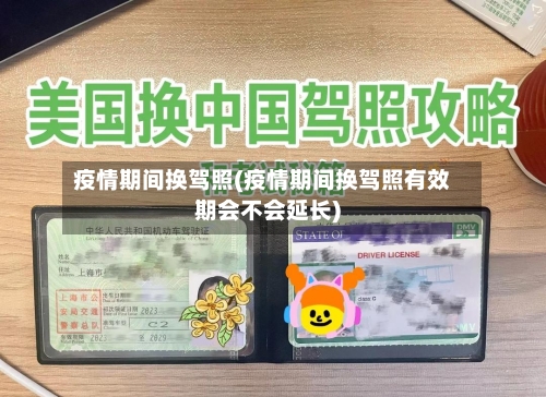 疫情期间换驾照(疫情期间换驾照有效期会不会延长)-第2张图片