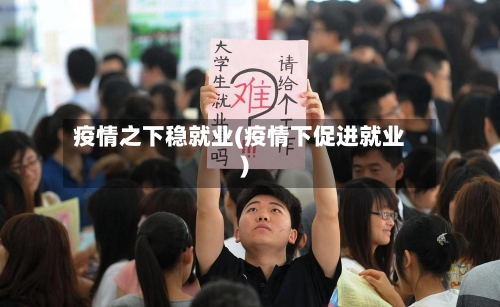 疫情之下稳就业(疫情下促进就业)