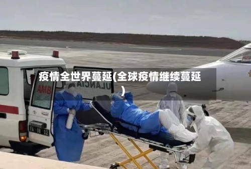 疫情全世界蔓延(全球疫情继续蔓延)