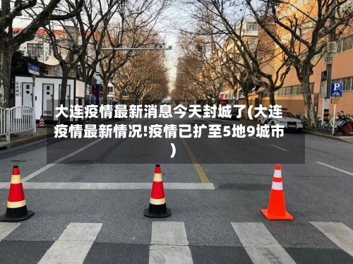 大连疫情最新消息今天封城了(大连疫情最新情况!疫情已扩至5地9城市)