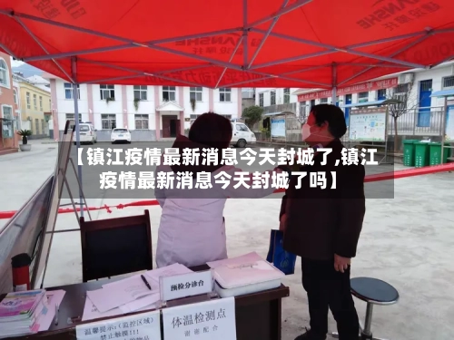 【镇江疫情最新消息今天封城了,镇江疫情最新消息今天封城了吗】