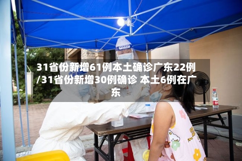 31省份新增61例本土确诊广东22例/31省份新增30例确诊 本土6例在广东-第3张图片
