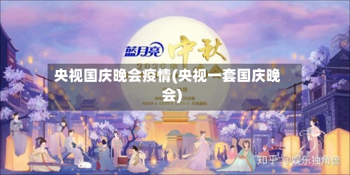 央视国庆晚会疫情(央视一套国庆晚会)-第3张图片