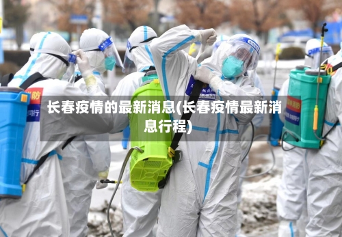 长春疫情的最新消息(长春疫情最新消息行程)-第3张图片