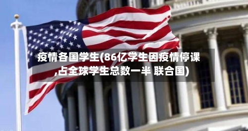 疫情各国学生(86亿学生因疫情停课,占全球学生总数一半 联合国)-第2张图片
