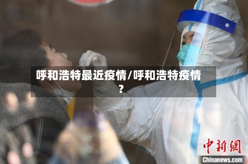 呼和浩特最近疫情/呼和浩特疫情?
