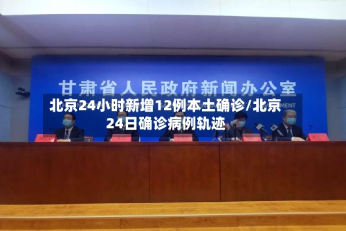 北京24小时新增12例本土确诊/北京24日确诊病例轨迹