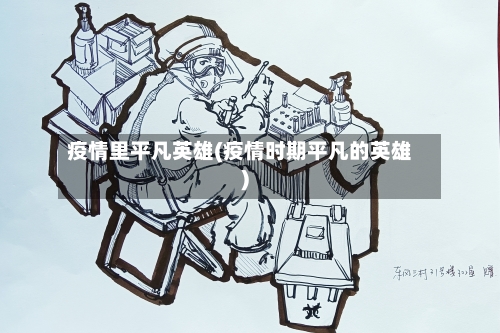 疫情里平凡英雄(疫情时期平凡的英雄)-第2张图片