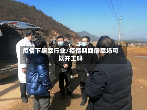 疫情下屠宰行业/疫情期间屠宰场可以开工吗