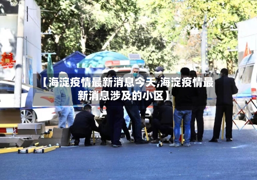 【海淀疫情最新消息今天,海淀疫情最新消息涉及的小区】
