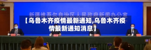 【乌鲁木齐疫情最新通知,乌鲁木齐疫情最新通知消息】