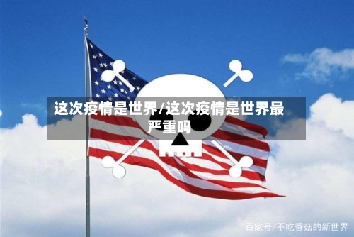 这次疫情是世界/这次疫情是世界最严重吗