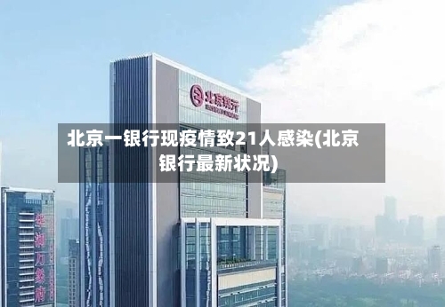 北京一银行现疫情致21人感染(北京银行最新状况)-第2张图片