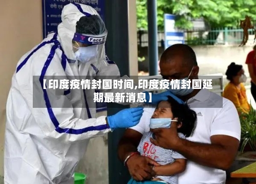 【印度疫情封国时间,印度疫情封国延期最新消息】-第2张图片