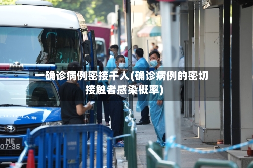 一确诊病例密接千人(确诊病例的密切接触者感染概率)-第3张图片