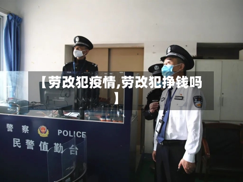 【劳改犯疫情,劳改犯挣钱吗】
