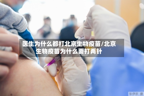 医生为什么都打北京生物疫苗/北京生物疫苗为什么要打两针