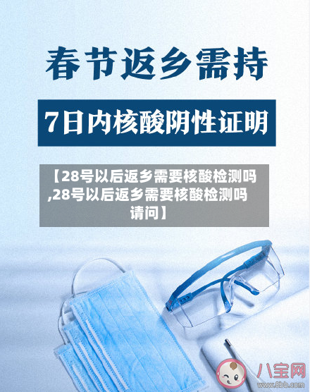 【28号以后返乡需要核酸检测吗,28号以后返乡需要核酸检测吗请问】