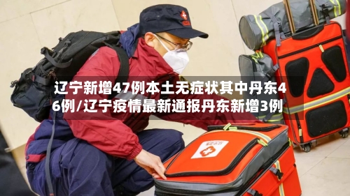 辽宁新增47例本土无症状其中丹东46例/辽宁疫情最新通报丹东新增3例-第2张图片