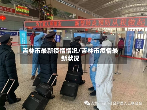 吉林市最新疫情情况/吉林市疫情最新状况