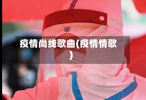 疫情尚线歌曲(疫情情歌)-第2张图片
